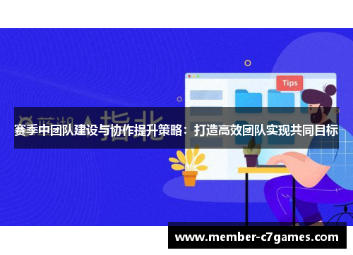 赛季中团队建设与协作提升策略：打造高效团队实现共同目标