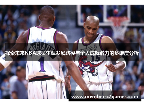 探索未来NBA球员生涯发展路径与个人成就潜力的多维度分析