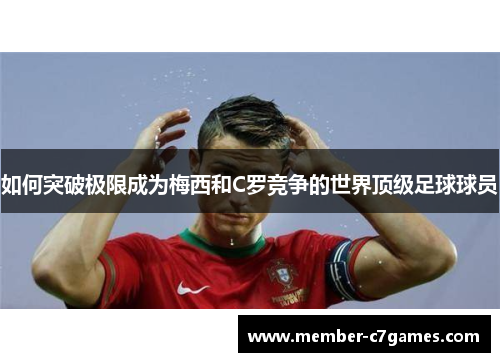如何突破极限成为梅西和C罗竞争的世界顶级足球球员