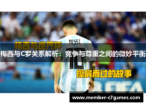 梅西与C罗关系解析：竞争与尊重之间的微妙平衡