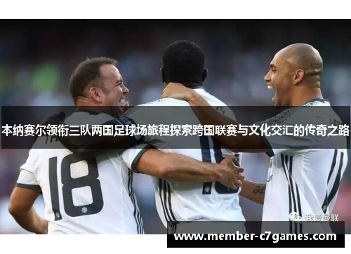 本纳赛尔领衔三队两国足球场旅程探索跨国联赛与文化交汇的传奇之路