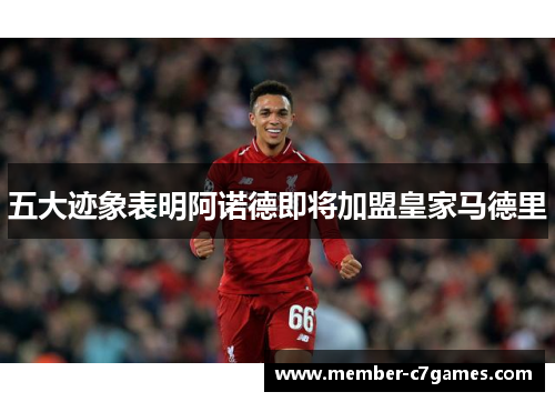 五大迹象表明阿诺德即将加盟皇家马德里