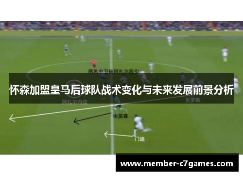 怀森加盟皇马后球队战术变化与未来发展前景分析