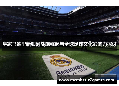 皇家马德里新银河战舰崛起与全球足球文化影响力探讨