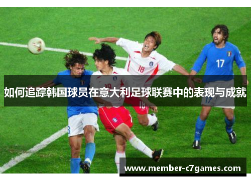 如何追踪韩国球员在意大利足球联赛中的表现与成就