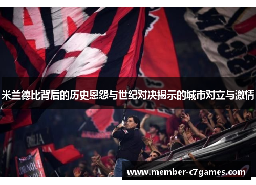 米兰德比背后的历史恩怨与世纪对决揭示的城市对立与激情