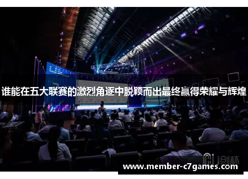 谁能在五大联赛的激烈角逐中脱颖而出最终赢得荣耀与辉煌