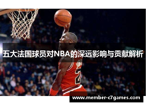 五大法国球员对NBA的深远影响与贡献解析