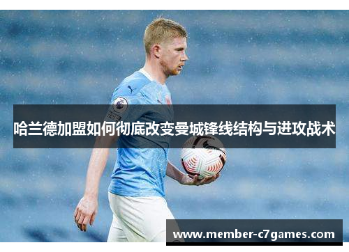 哈兰德加盟如何彻底改变曼城锋线结构与进攻战术