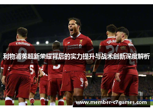利物浦英超新荣耀背后的实力提升与战术创新深度解析