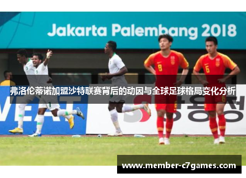 弗洛伦蒂诺加盟沙特联赛背后的动因与全球足球格局变化分析
