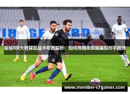 曼城8球大胜背后战术布置解析：如何用精准策略摧毁对手防线