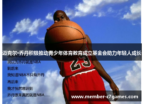 迈克尔·乔丹积极推动青少年体育教育成立基金会助力年轻人成长