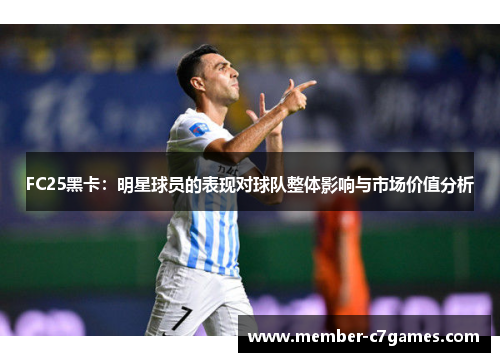 FC25黑卡：明星球员的表现对球队整体影响与市场价值分析