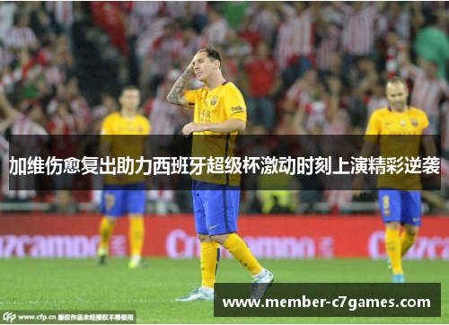加维伤愈复出助力西班牙超级杯激动时刻上演精彩逆袭