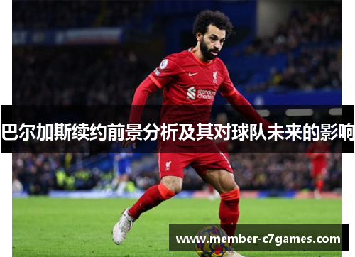 巴尔加斯续约前景分析及其对球队未来的影响