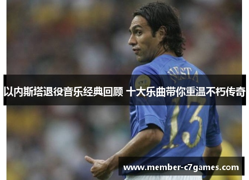 以内斯塔退役音乐经典回顾 十大乐曲带你重温不朽传奇
