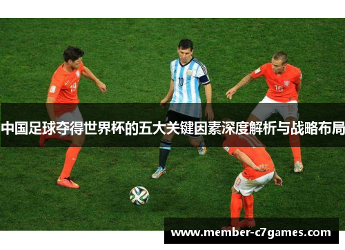 中国足球夺得世界杯的五大关键因素深度解析与战略布局