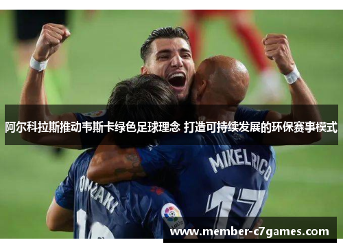阿尔科拉斯推动韦斯卡绿色足球理念 打造可持续发展的环保赛事模式
