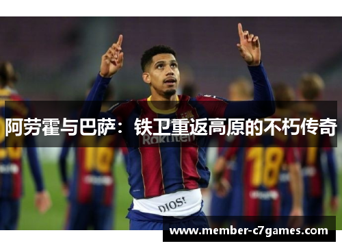 阿劳霍与巴萨：铁卫重返高原的不朽传奇