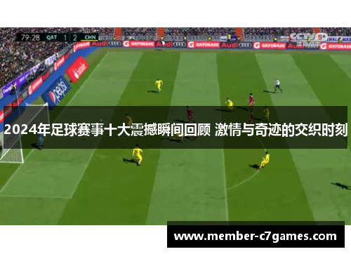 2024年足球赛事十大震撼瞬间回顾 激情与奇迹的交织时刻