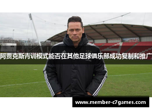 阿贾克斯青训模式能否在其他足球俱乐部成功复制和推广
