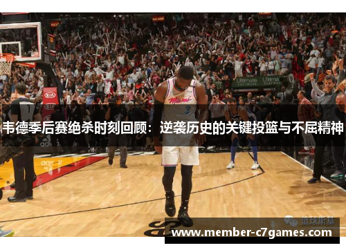 韦德季后赛绝杀时刻回顾：逆袭历史的关键投篮与不屈精神