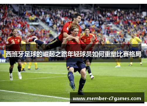 西班牙足球的崛起之路年轻球员如何重塑比赛格局