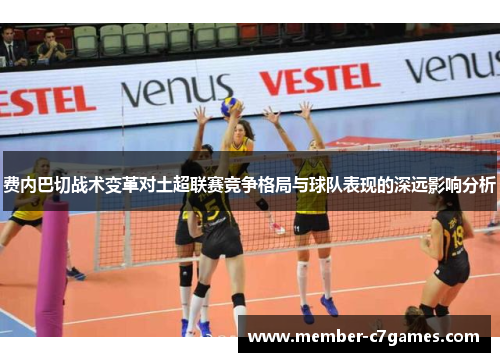 费内巴切战术变革对土超联赛竞争格局与球队表现的深远影响分析 费内巴切战术变革对土超联赛竞争格局与球队表现的深远影响分析