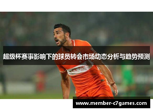 超级杯赛事影响下的球员转会市场动态分析与趋势预测 超级杯赛事影响下的球员转会市场动态分析与趋势预测
