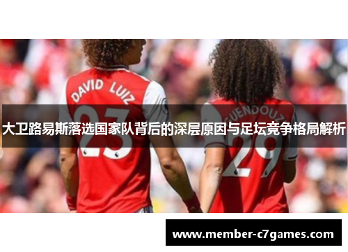 大卫路易斯落选国家队背后的深层原因与足坛竞争格局解析