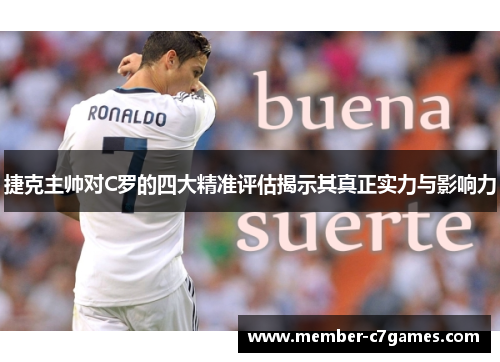 捷克主帅对C罗的四大精准评估揭示其真正实力与影响力 捷克主帅对C罗的四大精准评估揭示其真正实力与影响力