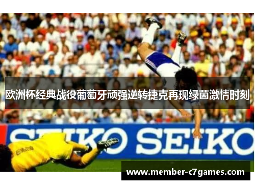 欧洲杯经典战役葡萄牙顽强逆转捷克再现绿茵激情时刻