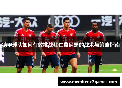 德甲球队如何有效挑战拜仁慕尼黑的战术与策略指南
