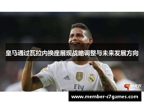 皇马通过瓦拉内换座展现战略调整与未来发展方向 皇马通过瓦拉内换座展现战略调整与未来发展方向