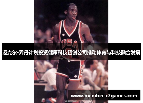 迈克尔·乔丹计划投资健康科技初创公司推动体育与科技融合发展