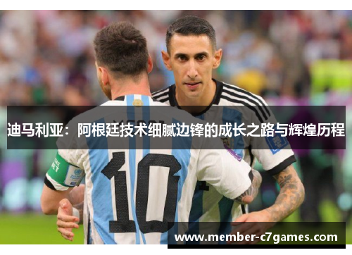 迪马利亚：阿根廷技术细腻边锋的成长之路与辉煌历程