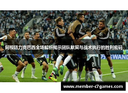 阿根廷力克巴西全场解析揭示团队默契与战术执行的胜利密码