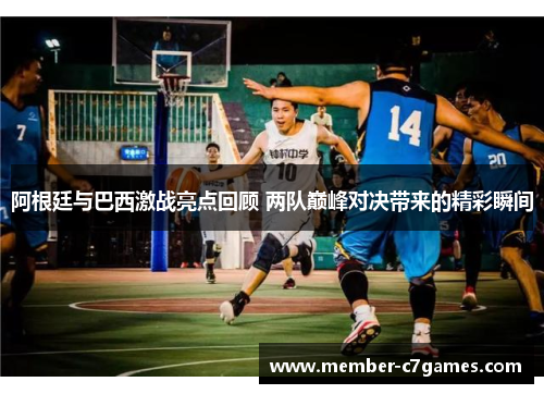 阿根廷与巴西激战亮点回顾 两队巅峰对决带来的精彩瞬间