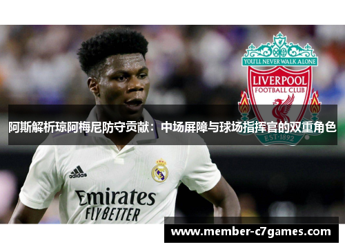 阿斯解析琼阿梅尼防守贡献：中场屏障与球场指挥官的双重角色