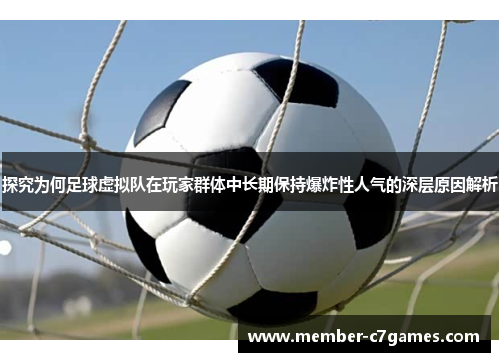 探究为何足球虚拟队在玩家群体中长期保持爆炸性人气的深层原因解析