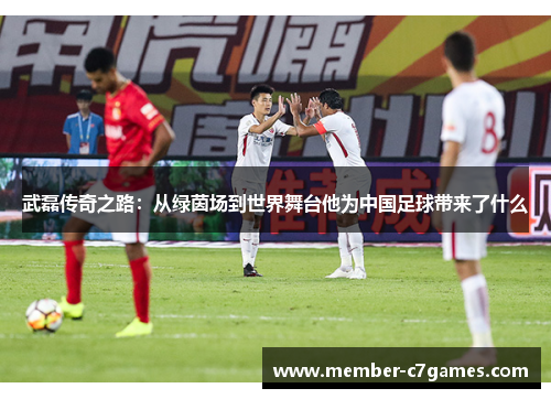 武磊传奇之路：从绿茵场到世界舞台他为中国足球带来了什么