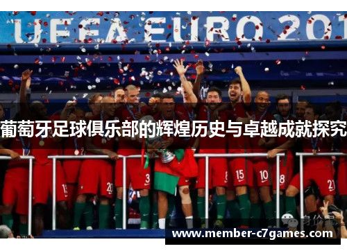 葡萄牙足球俱乐部的辉煌历史与卓越成就探究 葡萄牙足球俱乐部的辉煌历史与卓越成就探究