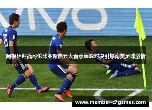 阿根廷迎战哥伦比亚聚焦五大看点巅峰对决引爆南美足球激情 阿根廷迎战哥伦比亚聚焦五大看点巅峰对决引爆南美足球激情