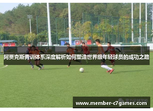 阿贾克斯青训体系深度解析如何塑造世界级年轻球员的成功之路 阿贾克斯青训体系深度解析如何塑造世界级年轻球员的成功之路