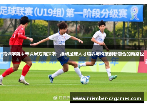 青训学院未来发展方向探索：推动足球人才培养与科技创新融合的新路径