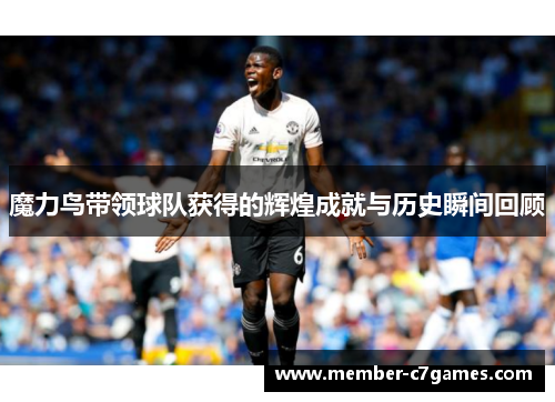 魔力鸟带领球队获得的辉煌成就与历史瞬间回顾