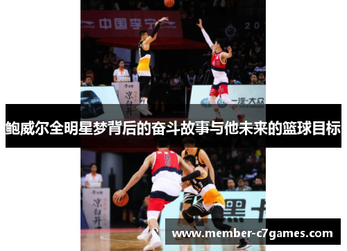 鲍威尔全明星梦背后的奋斗故事与他未来的篮球目标