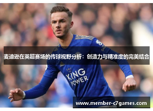 麦迪逊在英超赛场的传球视野分析：创造力与精准度的完美结合