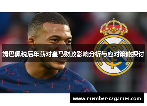 姆巴佩税后年薪对皇马财政影响分析与应对策略探讨 姆巴佩税后年薪对皇马财政影响分析与应对策略探讨